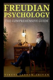 Freudian Psychology - The Comprehensive Guide, SHIVAN VIRUTI SATYAN
