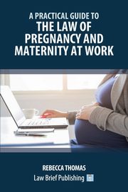 A Practical Guide to the Law of Pregnancy and Maternity at Work, Thomas Rebecca