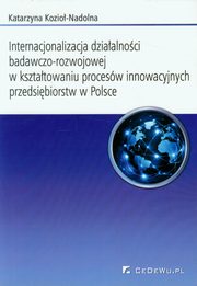 ksiazka tytu: Internacjonalizacja dziaalnoci badawczo-rozwojowej w ksztatowaniu procesw innowacyjnych przedsiebiorstw w Polsce autor: Kozio-Nadolna Katarzyna