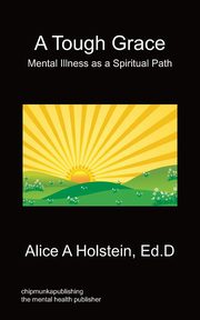A Tough Grace - Mental Illness as a Spiritual Path, Holstein Alice A