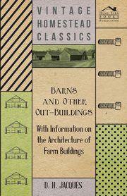 Barns and Other Out-Buildings - With Information on the Architecture of Farm Buildings, Jacques D. H.
