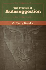 The Practice of Autosuggestion, Brooks C.  Harry