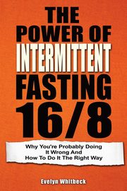 ksiazka tytu: The Power Of Intermittent Fasting 16/8 autor: Whitbeck Evelyn