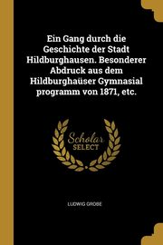 Ein Gang durch die Geschichte der Stadt Hildburghausen. Besonderer Abdruck aus dem Hildburghaser Gymnasial programm von 1871, etc., Grobe Ludwig