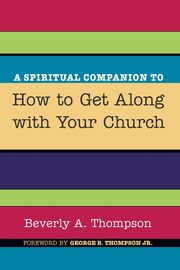 A Spiritual Companion to How to Get Along with Your Church, Thompson Beverly A.