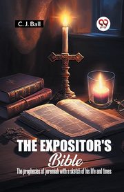 The Expositor's Bible The Prophecies Of Jeremiah With A Sketch Of His Life And Times, Ball C. J.