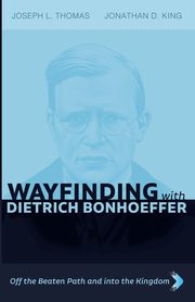Wayfinding with Dietrich Bonhoeffer, Thomas Joseph L.