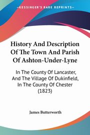 History And Description Of The Town And Parish Of Ashton-Under-Lyne, Butterworth James