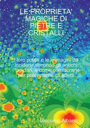 LE PROPRIETA' MAGICHE DI PIETRE E CRISTALLI I loro poteri e le immagini da incidervi secondo gli antichi lapidari, e come consacrarle per potenziarne gli effetti, Albano Giacomo