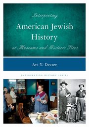 Interpreting American Jewish History at Museums and Historic Sites, Decter Avi Y.