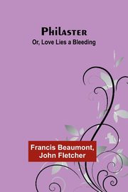 Philaster; Or, Love Lies a Bleeding, Beaumont Francis