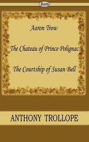 Aaron Trow & the Chateau of Prince Polignac & the Courtship of Susan Bell, Trollope Anthony