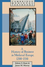 A History of Business in Medieval Europe, 1200 1550, Hunt Edwin S.