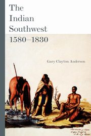 The Indian Southwest, 1580-1830, Anderson Gary Clayton