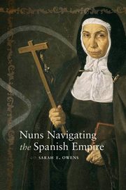 Nuns Navigating the Spanish Empire, Owens Sarah E