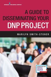 A Guide to Disseminating Your DNP Project, Smith-Stoner Marilyn PhD MSN RN