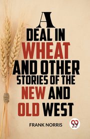A Deal In Wheat And Other Stories Of The New And Old West, Norris Frank