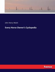 Every Horse Owner's Cyclopedia, Walsh John Henry
