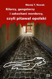 Kilerzy gangsterzy i zakochani mordercy czyli pitawal opolski, Nowak Maciej T.