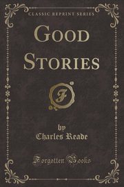 ksiazka tytu: Good Stories (Classic Reprint) autor: Reade Charles