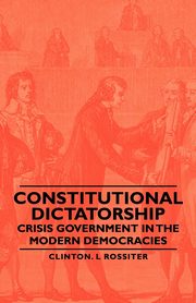 Constitutional Dictatorship - Crisis Government in the Modern Democracies, Rossiter Clinton L.