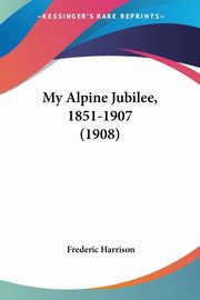 My Alpine Jubilee, 1851-1907 (1908), Harrison Frederic