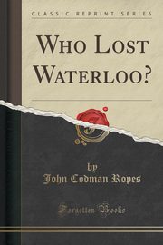 ksiazka tytu: Who Lost Waterloo? (Classic Reprint) autor: Ropes John Codman