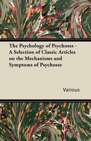 ksiazka tytu: The Psychology of Psychoses - A Selection of Classic Articles on the Mechanisms and Symptoms of Psychoses autor: Various