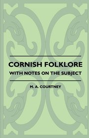 Cornish Folklore - With Notes on the Subject, Courtney M. A.