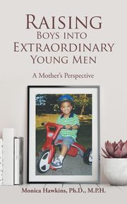 Raising Boys Into Extraordinary Young Men, Hawkins Ph.D. M.P.H. Monica