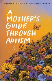 ksiazka tytu: A Mother's Guide Through Autism, Through The Eyes of The Guided autor: Volltrauer Shipman Brigitte M.