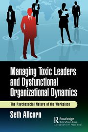 Managing Toxic Leaders and Dysfunctional Organizational Dynamics, Allcorn Seth