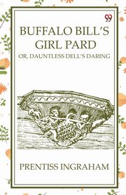 Buffalo Bill'S Girl Pard Or, Dauntless Dell's Daring, Ingraham Prentiss