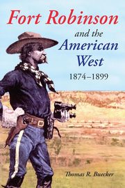 Fort Robinson and the American West, 1874-1899, Buecker Thomas R