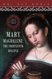 Mary Magdalene, the Thirteenth Disciple, Kubis Dr Pat