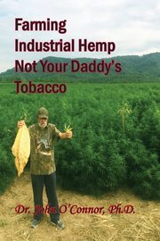 Farming Industrial Hemp Not Your Daddy's Tobacco, O'Connor PhD Dr John William