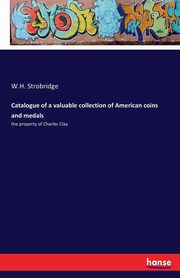 Catalogue of a valuable collection of American coins and medals, Strobridge W.H.