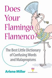Does Your Flamingo Flamenco? The Best Little Dictionary of Confusing Words and Malapropisms, Miller Arlene