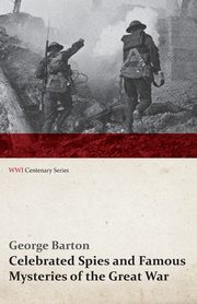Celebrated Spies and Famous Mysteries of the Great War (WWI Centenary Series), Barton George