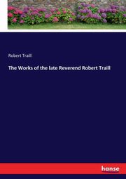 The Works of the late Reverend Robert Traill, Traill Robert