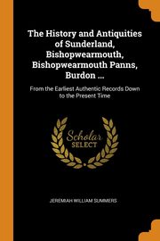 ksiazka tytu: The History and Antiquities of Sunderland, Bishopwearmouth, Bishopwearmouth Panns, Burdon ... autor: Summers Jeremiah William