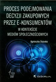 ksiazka tytu: Proces podejmowania decyzji zakupowych przez e-konsumentw autor: Dejnaka Agnieszka