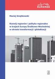 Rozwj regionw i polityka regionalna w krajach Europy rodkowo-Wschodniej w okresie transformacji i globalizacji, Smtkowski Maciej