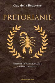 ksiazka tytu: Pretorianie Rozkwit i upadek rzymskiej gwardii cesarskiej autor: de la Bedoyere Guy