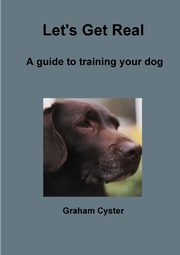 Let's Get Real   A guide to training your dog, Cyster Graham