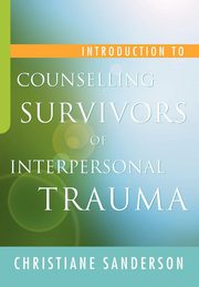 Introduction to Counselling Survivors of Interpersonal Trauma, Sanderson Christiane