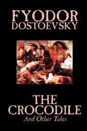 The Crocodile and Other Tales by Fyodor Mikhailovich Dostoevsky, Fiction, Literary, Dostoevsky Fyodor Mikhailovich