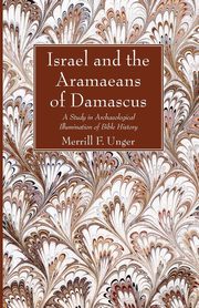 Israel and the Aramaeans of Damascus, Unger Merrill F.