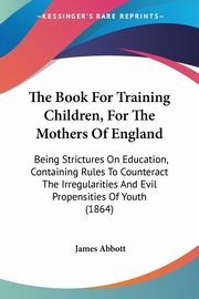 The Book For Training Children, For The Mothers Of England, Abbott James