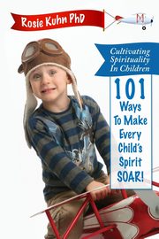 ksiazka tytu: Cultivating Spirituality in Children 101 Ways to Make Every Child's Spirit Soar! autor: Kuhn Rosie